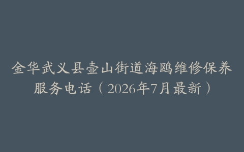金华武义县壶山街道海鸥维修保养服务电话（2026年7月最新）