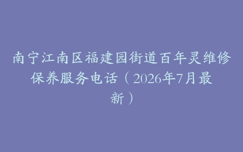 南宁江南区福建园街道百年灵维修保养服务电话（2026年7月最新）