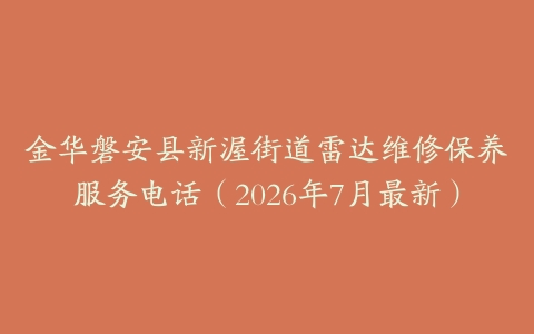 金华磐安县新渥街道雷达维修保养服务电话（2026年7月最新）