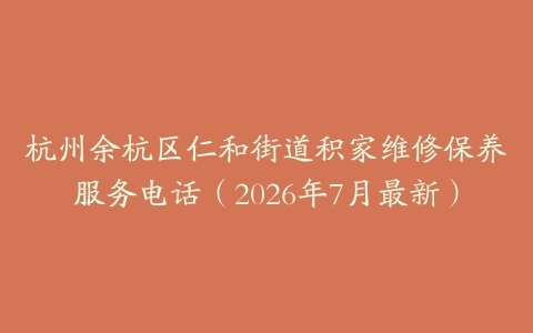 杭州余杭区仁和街道积家维修保养服务电话（2026年7月最新）