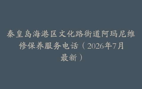 秦皇岛海港区文化路街道阿玛尼维修保养服务电话（2026年7月最新）