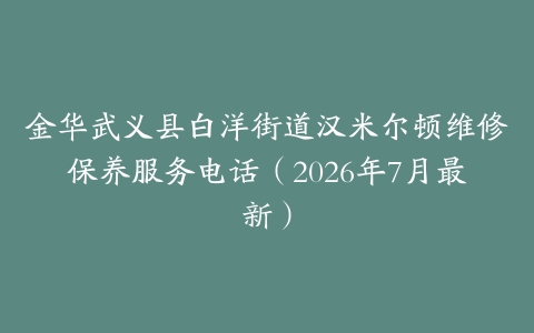 金华武义县白洋街道汉米尔顿维修保养服务电话（2026年7月最新）