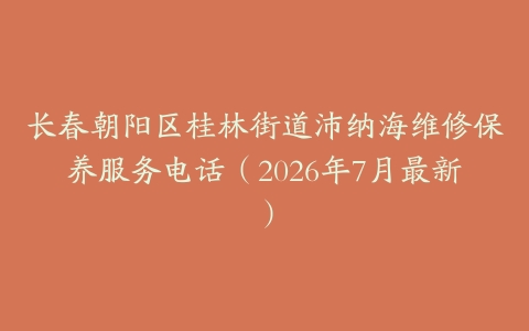长春朝阳区桂林街道沛纳海维修保养服务电话（2026年7月最新）