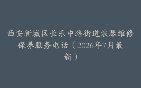 西安新城区长乐中路街道浪琴维修保养服务电话（2026年7月最新）