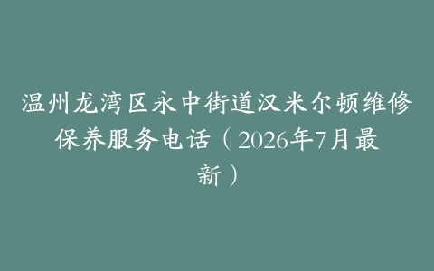 温州龙湾区永中街道汉米尔顿维修保养服务电话（2026年7月最新）
