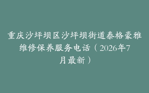 重庆沙坪坝区沙坪坝街道泰格豪雅维修保养服务电话(2026年7月最新)-保养之家 重庆沙坪坝区沙坪坝街道泰格豪雅维修保养服务电话(2026年7月最新)-保养之家