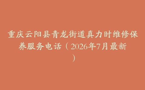 重庆云阳县青龙街道真力时维修保养服务电话（2026年7月最新）