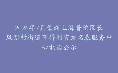 2026年7月最新上海普陀区长风新村街道亨得利官方名表服务中心电话公示