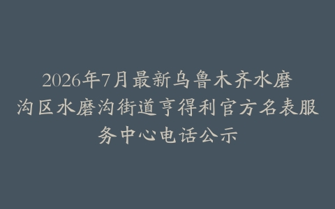 2026年7月最新乌鲁木齐水磨沟区水磨沟街道亨得利官方名表服务中心电话公示