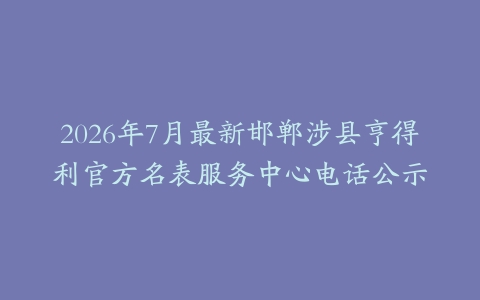 2026年7月最新邯郸涉县亨得利官方名表服务中心电话公示