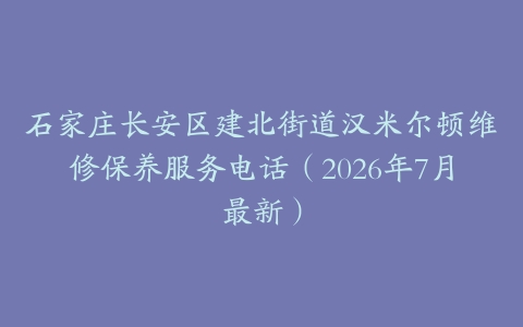 石家庄长安区建北街道汉米尔顿维修保养服务电话（2026年7月最新）