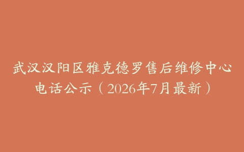 武汉汉阳区雅克德罗售后维修中心电话公示（2026年7月最新）