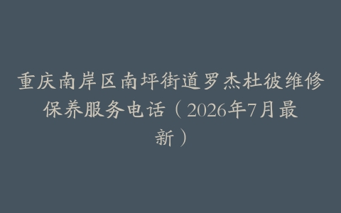 重庆南岸区南坪街道罗杰杜彼维修保养服务电话（2026年7月最新）