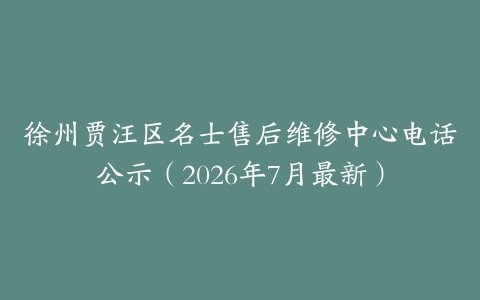 徐州贾汪区名士售后维修中心电话公示（2026年7月最新）