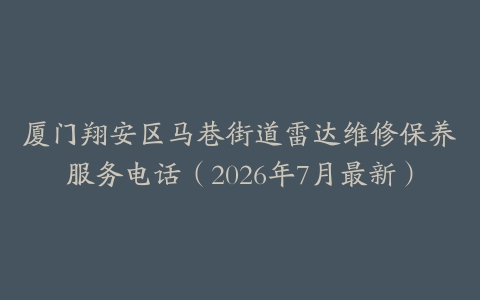 厦门翔安区马巷街道雷达维修保养服务电话（2026年7月最新）