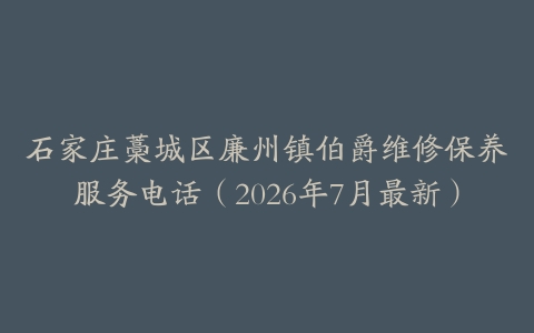石家庄藁城区廉州镇伯爵维修保养服务电话（2026年7月最新）