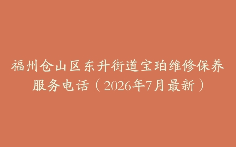 福州仓山区东升街道宝珀维修保养服务电话（2026年7月最新）