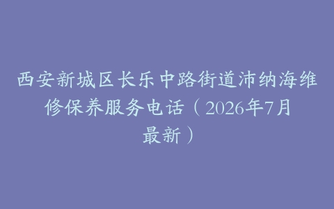 西安新城区长乐中路街道沛纳海维修保养服务电话（2026年7月最新）-保养之家