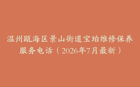 温州瓯海区景山街道宝珀维修保养服务电话（2026年7月最新）