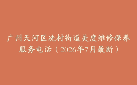 广州天河区冼村街道美度维修保养服务电话（2026年7月最新）