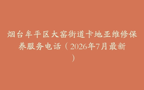 烟台牟平区大窑街道卡地亚维修保养服务电话（2026年7月最新）