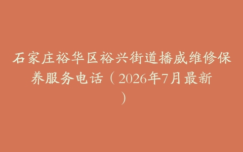 石家庄裕华区裕兴街道播威维修保养服务电话（2026年7月最新）