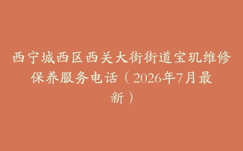 西宁城西区西关大街街道宝玑维修保养服务电话（2026年7月最新）