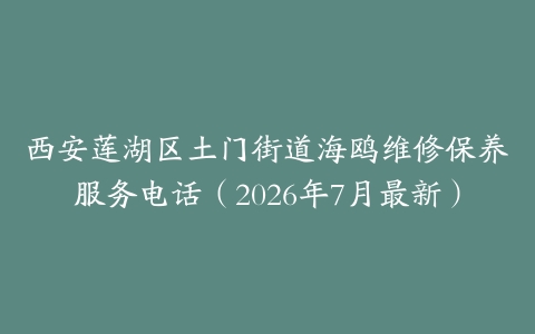 西安莲湖区土门街道海鸥维修保养服务电话（2026年7月最新）