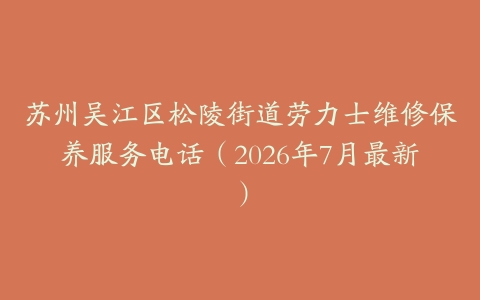 苏州吴江区松陵街道劳力士维修保养服务电话（2026年7月最新）