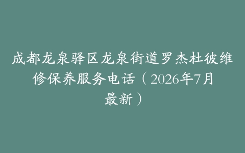 成都龙泉驿区龙泉街道罗杰杜彼维修保养服务电话（2026年7月最新）