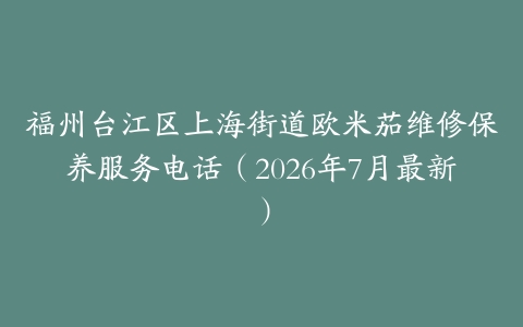 福州台江区上海街道欧米茄维修保养服务电话（2026年7月最新）