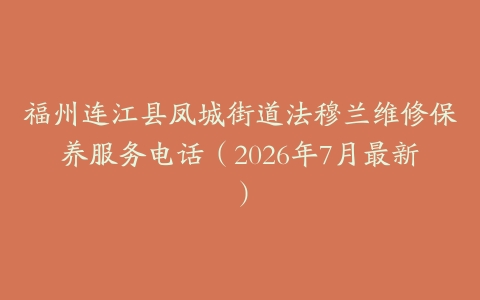 福州连江县凤城街道法穆兰维修保养服务电话（2026年7月最新）