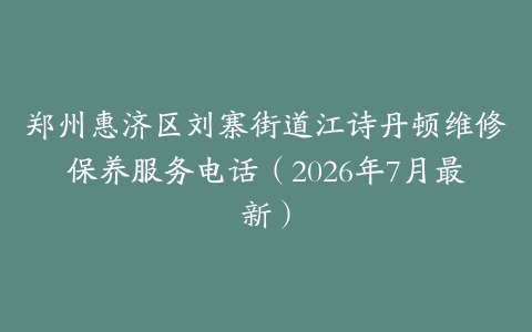 郑州惠济区刘寨街道江诗丹顿维修保养服务电话（2026年7月最新）