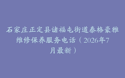 石家庄正定县诸福屯街道泰格豪雅维修保养服务电话（2026年7月最新）