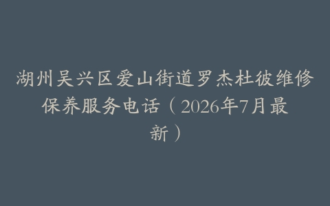湖州吴兴区爱山街道罗杰杜彼维修保养服务电话（2026年7月最新）