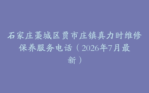 石家庄藁城区贾市庄镇真力时维修保养服务电话（2026年7月最新）