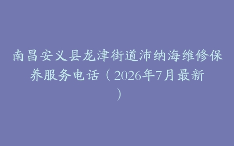 南昌安义县龙津街道沛纳海维修保养服务电话（2026年7月最新）