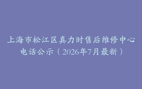 上海市松江区真力时售后维修中心电话公示（2026年7月最新）