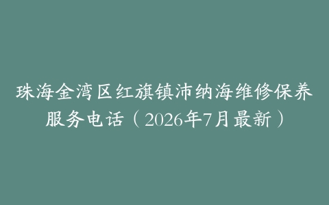 珠海金湾区红旗镇沛纳海维修保养服务电话（2026年7月最新）