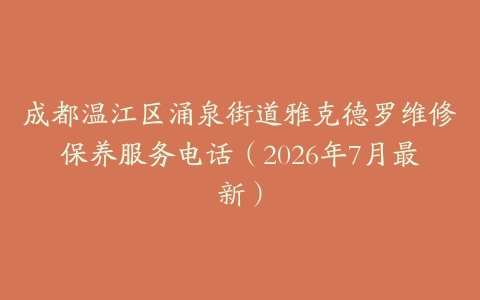 成都温江区涌泉街道雅克德罗维修保养服务电话（2026年7月最新）