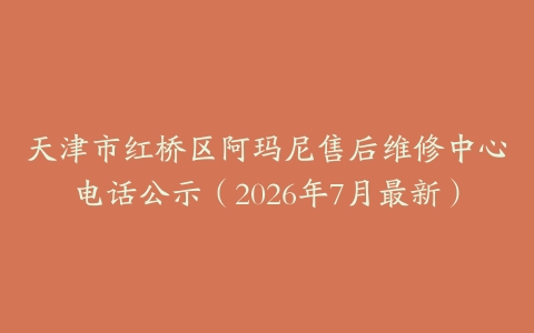 天津市红桥区阿玛尼售后维修中心电话公示（2026年7月最新）