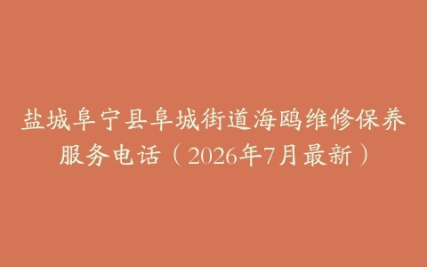 盐城阜宁县阜城街道海鸥维修保养服务电话（2026年7月最新）
