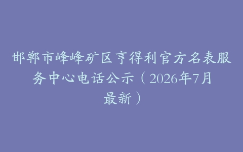 邯郸市峰峰矿区亨得利官方名表服务中心电话公示（2026年7月最新）