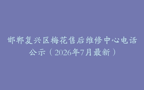 邯郸复兴区梅花售后维修中心电话公示（2026年7月最新）