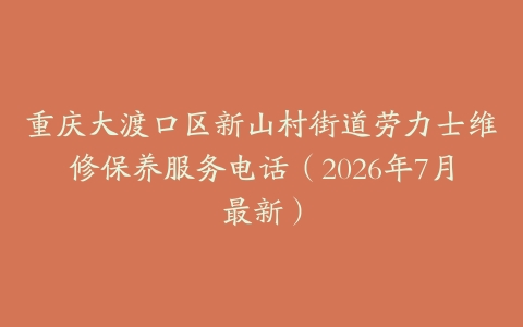 重庆大渡口区新山村街道劳力士维修保养服务电话（2026年7月最新）