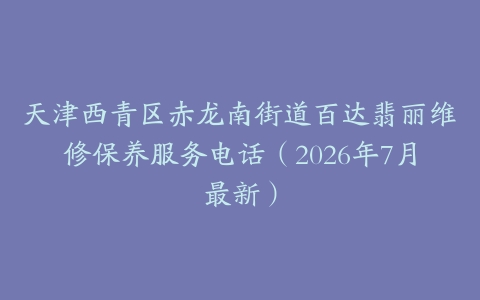 天津西青区赤龙南街道百达翡丽维修保养服务电话（2026年7月最新）