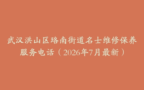 武汉洪山区珞南街道名士维修保养服务电话（2026年7月最新）