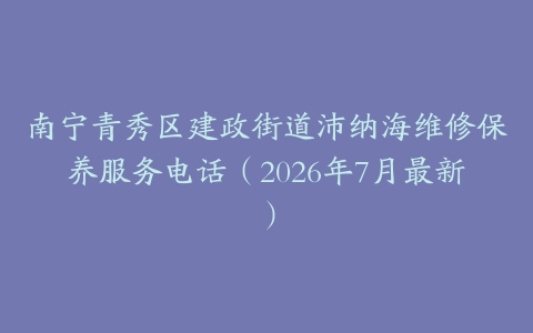 南宁青秀区建政街道沛纳海维修保养服务电话（2026年7月最新）