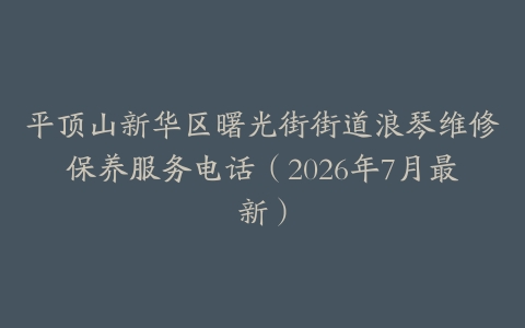 平顶山新华区曙光街街道浪琴维修保养服务电话（2026年7月最新）