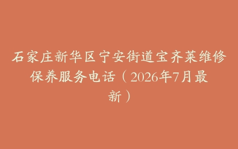 石家庄新华区宁安街道宝齐莱维修保养服务电话（2026年7月最新）